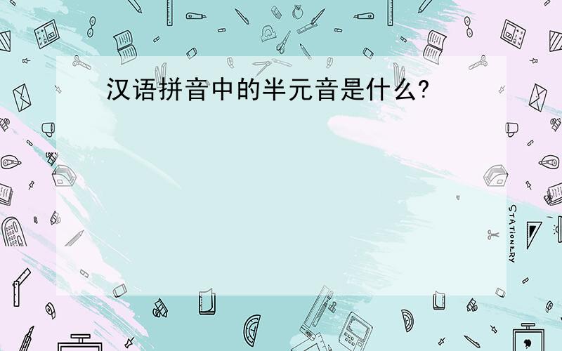 汉语拼音中的半元音是什么?