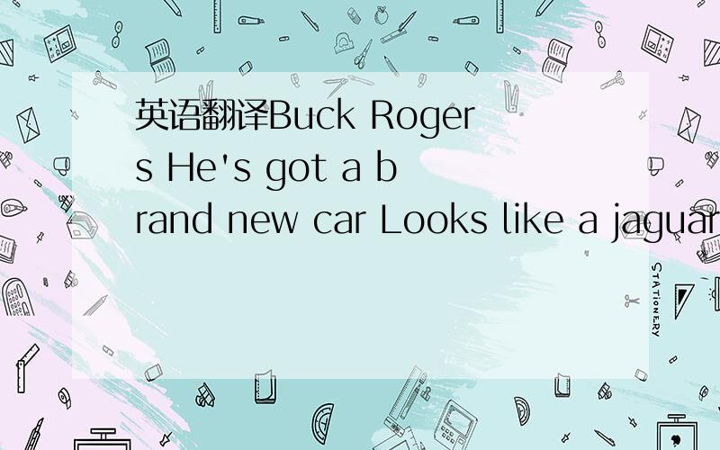 英语翻译Buck Rogers He's got a brand new car Looks like a jaguar It's got leather seats It's got a cd player But I don't wanna talk about it anymore I think we're gonna make it I think we're gonna save it yeah So don't you try and fake it anymore