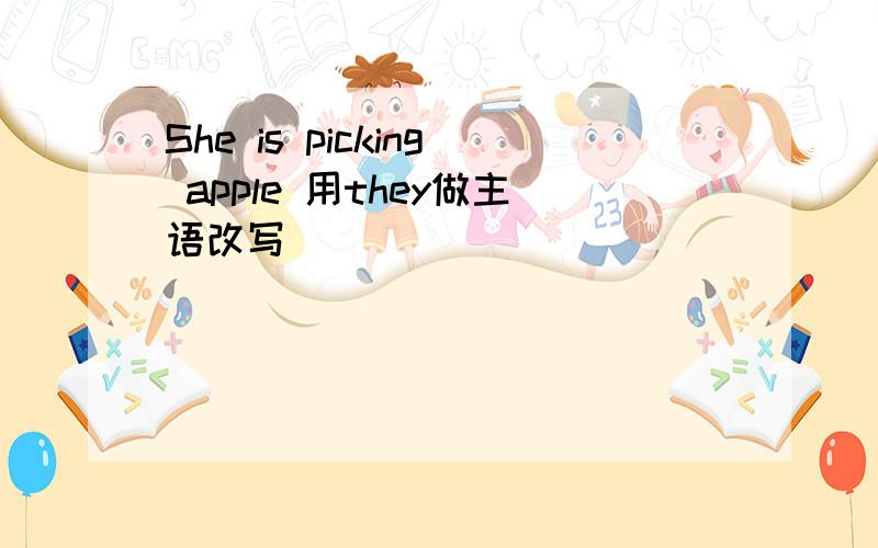 She is picking apple 用they做主语改写