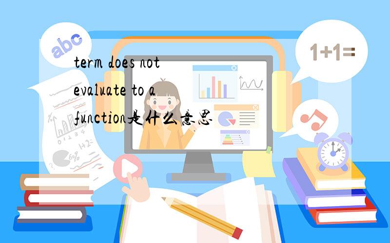 term does not evaluate to a function是什么意思