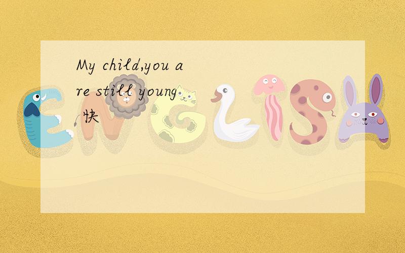 My child,you are still young 快
