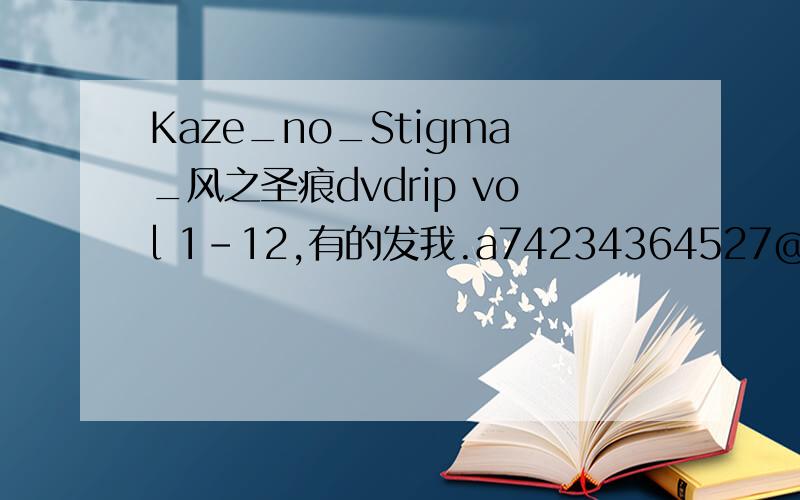Kaze_no_Stigma_风之圣痕dvdrip vol 1-12,有的发我.a74234364527@126
