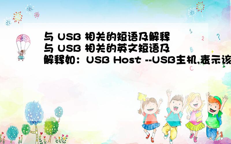 与 USB 相关的短语及解释与 USB 相关的英文短语及解释如：USB Host --USB主机,表示该设备可以作为主机,通过USB接口让其它U盘等设备与之连接.USB Driver --USB驱动,USB 1.1 /USB 2.0传输.USB Device --USB设备,