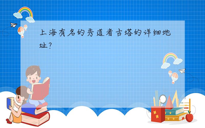 上海有名的秀道者古塔的详细地址?