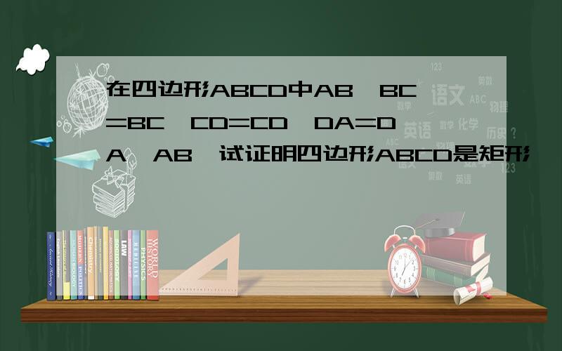 在四边形ABCD中AB*BC=BC*CD=CD*DA=DA*AB,试证明四边形ABCD是矩形