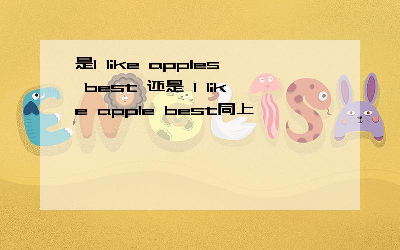 是I like apples best 还是 I like apple best同上