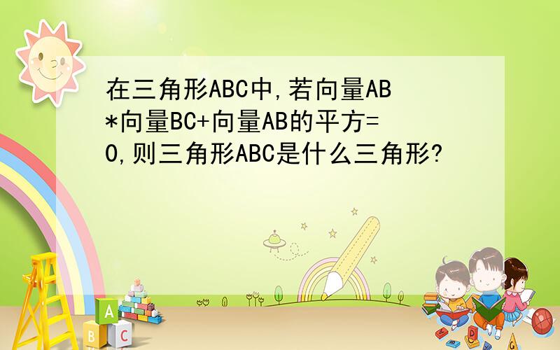 在三角形ABC中,若向量AB*向量BC+向量AB的平方=0,则三角形ABC是什么三角形?