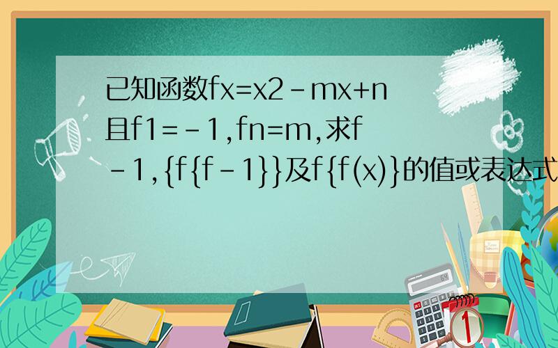 已知函数fx=x2-mx+n且f1=-1,fn=m,求f-1,{f{f-1}}及f{f(x)}的值或表达式