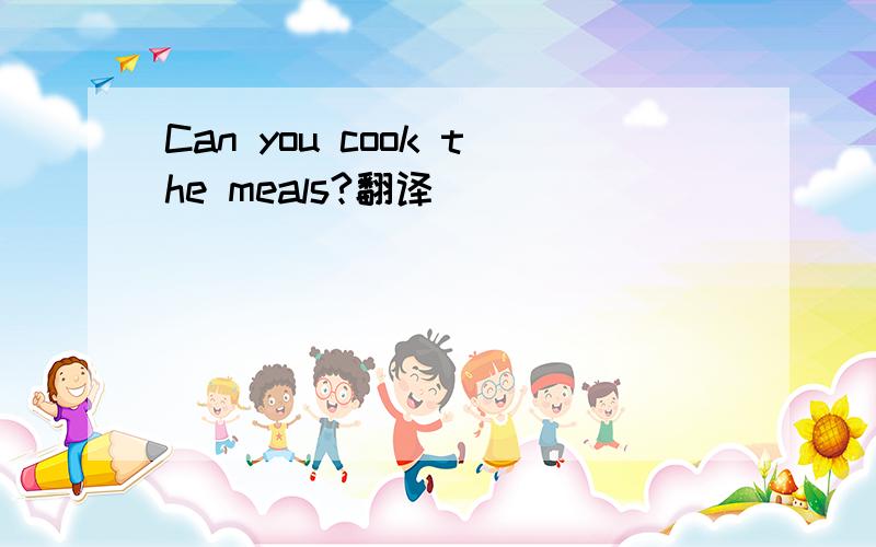 Can you cook the meals?翻译