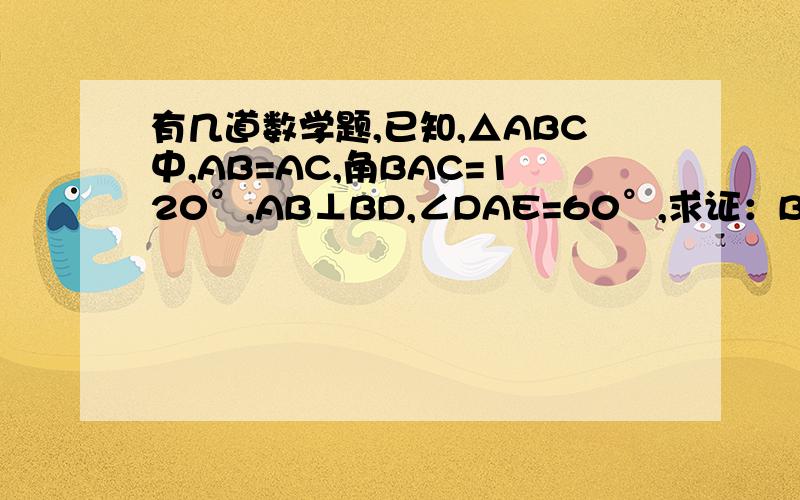 有几道数学题,已知,△ABC中,AB=AC,角BAC=120°,AB⊥BD,∠DAE=60°,求证：BD+2EC=√3AC.已知,矩形ABCD沿AE折叠后B与G重合,且CE:BE=1：2,求证：AF-FD=3/2AB.已知,矩形ABCD中,B(8,5),点P（m,0),且0＜m＜8,点O关于直线PC