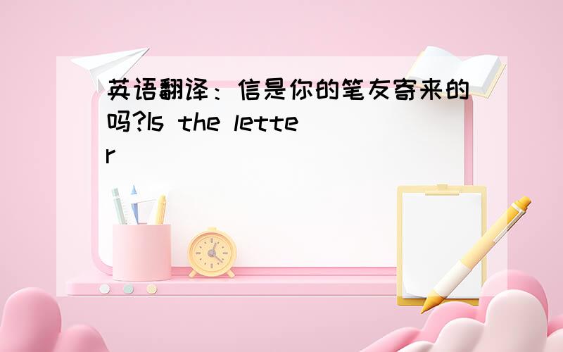 英语翻译：信是你的笔友寄来的吗?Is the letter ( )