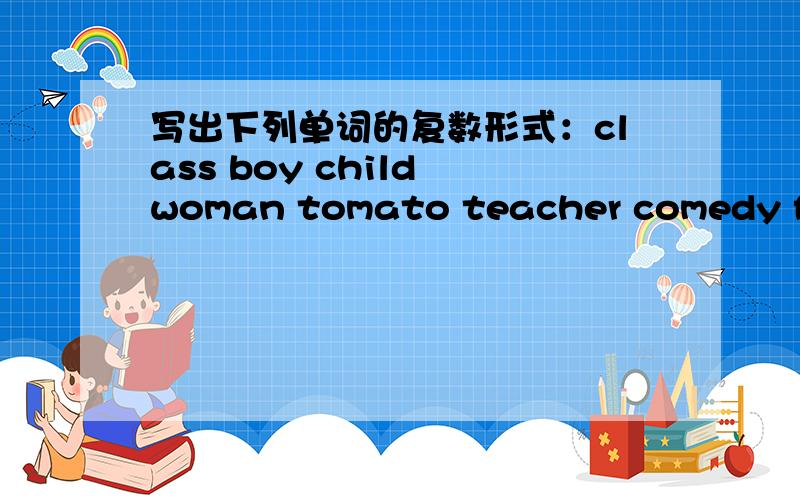 写出下列单词的复数形式：class boy child woman tomato teacher comedy family photo chinese