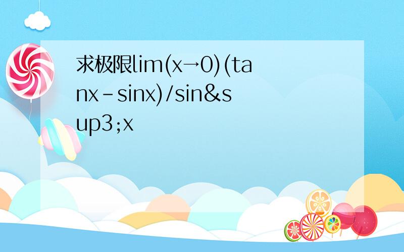 求极限lim(x→0)(tanx-sinx)/sin³x