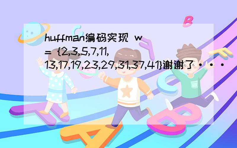 huffman编码实现 w = {2,3,5,7,11,13,17,19,23,29,31,37,41}谢谢了···