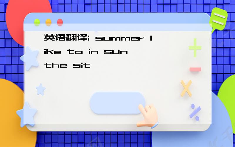 英语翻译i summer like to in sun the sit