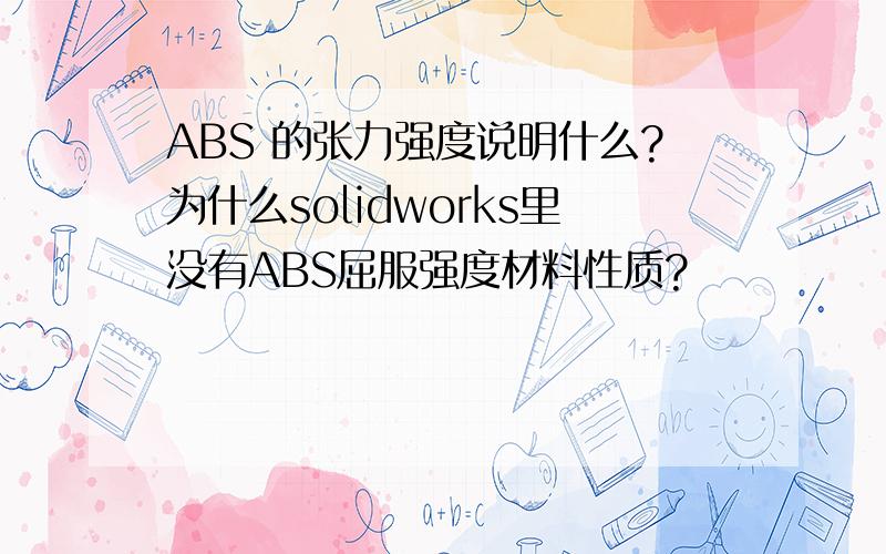 ABS 的张力强度说明什么?为什么solidworks里没有ABS屈服强度材料性质?