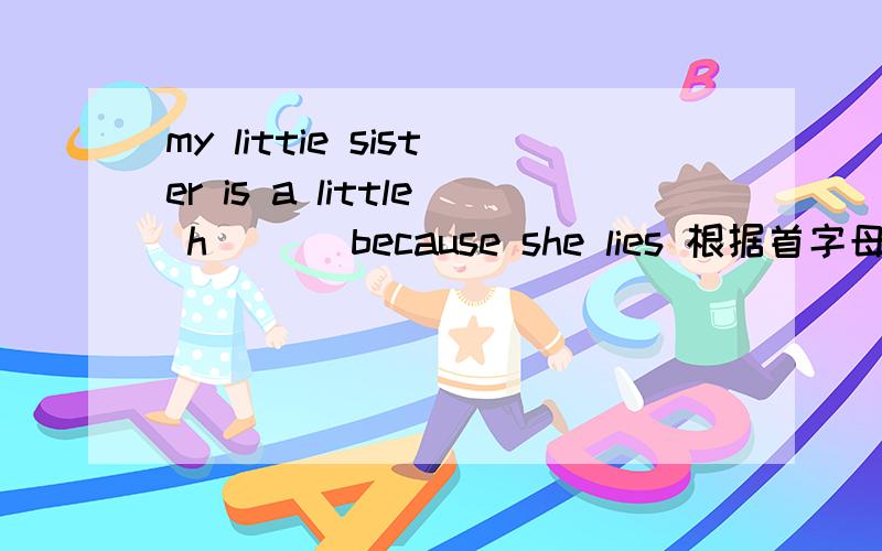 my littie sister is a little h___ because she lies 根据首字母提示写单词