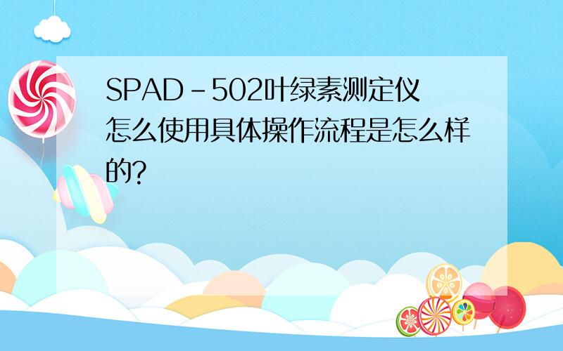 SPAD-502叶绿素测定仪怎么使用具体操作流程是怎么样的?