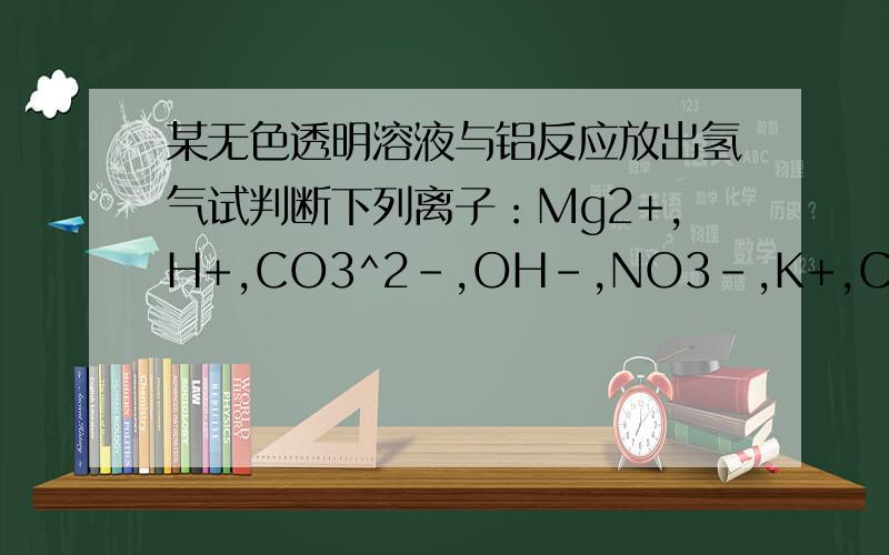 某无色透明溶液与铝反应放出氢气试判断下列离子：Mg2+,H+,CO3^2-,OH-,NO3-,K+,Cl-中,1:一定有 ,可能有 2：一定有 .可能有