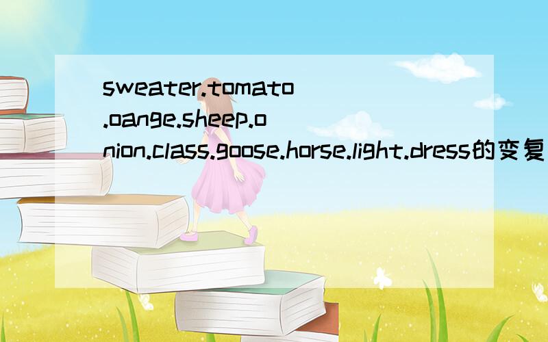 sweater.tomato.oange.sheep.onion.class.goose.horse.light.dress的变复数形式
