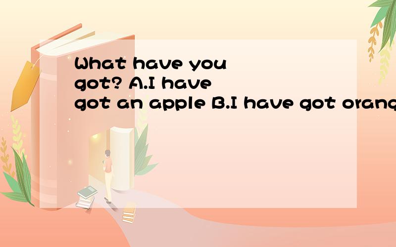 What have you got? A.I have got an apple B.I have got orange选哪个为什么?