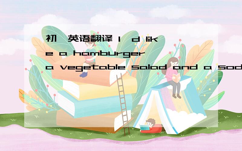 初一英语翻译 I'd like a hamburger、a vegetable salad and a soda with iced.