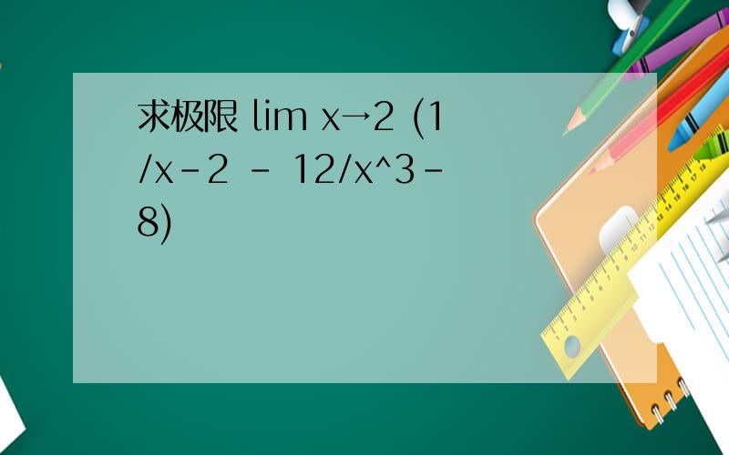 求极限 lim x→2 (1/x-2 - 12/x^3-8)