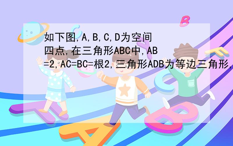 如下图,A,B,C,D为空间四点,在三角形ABC中,AB=2,AC=BC=根2,三角形ADB为等边三角形,平面ADB垂直于平面ABC求CD的长度.