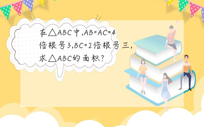 在△ABC中,AB=AC=4倍根号3,BC=2倍根号三,求△ABC的面积?