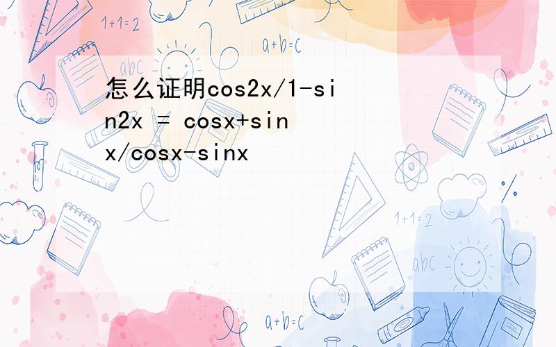 怎么证明cos2x/1-sin2x = cosx+sinx/cosx-sinx