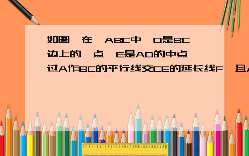 如图,在△ABC中,D是BC边上的一点,E是AD的中点,过A作BC的平行线交CE的延长线F,且AF=BD,连结CF.（1） 求证：D是BC的中点.