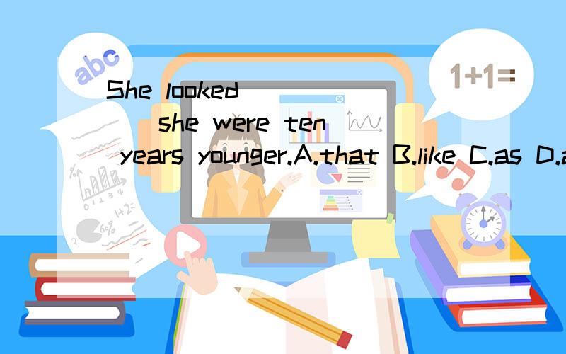 She looked______she were ten years younger.A.that B.like C.as D.as though