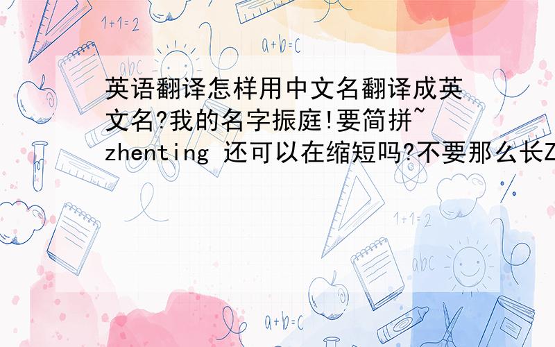 英语翻译怎样用中文名翻译成英文名?我的名字振庭!要简拼~zhenting 还可以在缩短吗?不要那么长Ztin 怎样读？