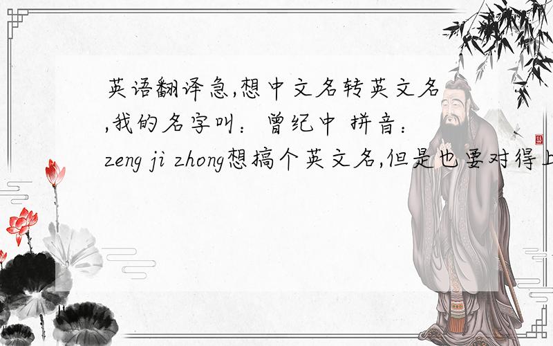 英语翻译急,想中文名转英文名,我的名字叫：曾纪中 拼音：zeng ji zhong想搞个英文名,但是也要对得上自己中文名字的发音.求救了.
