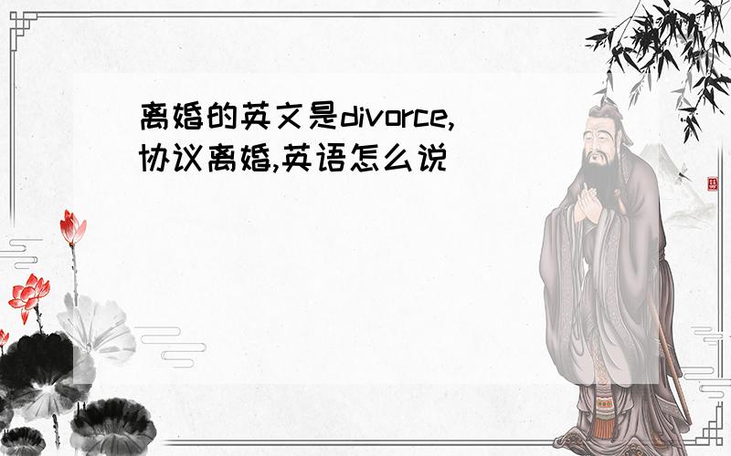 离婚的英文是divorce,协议离婚,英语怎么说