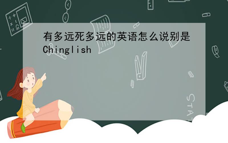 有多远死多远的英语怎么说别是Chinglish