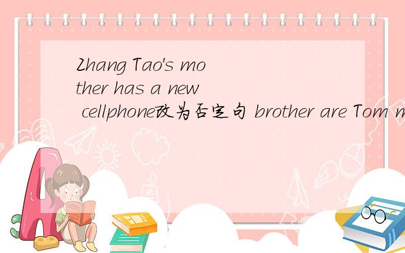 Zhang Tao's mother has a new cellphone改为否定句 brother are Tom my and same the in class 连词成句