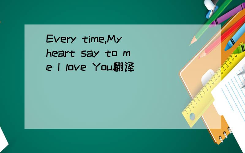 Every time,My heart say to me I love You翻译