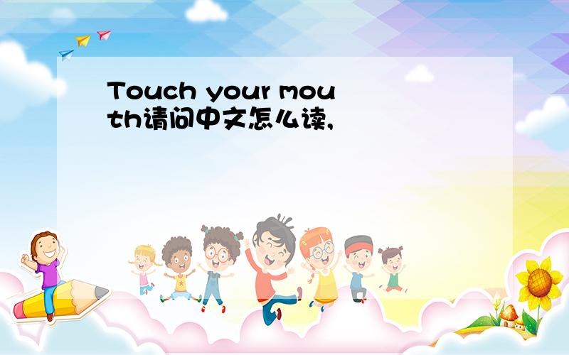 Touch your mouth请问中文怎么读,