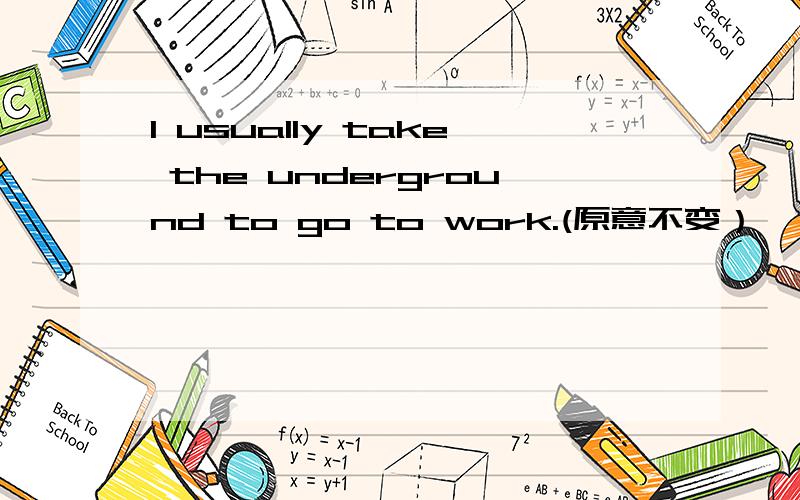 I usually take the underground to go to work.(原意不变）