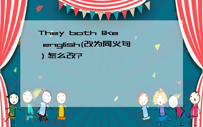 They both like english(改为同义句）怎么改?