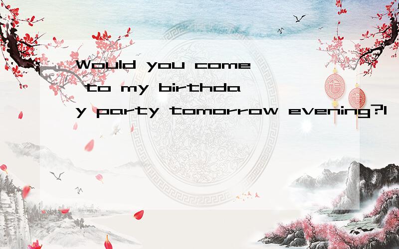 Would you come to my birthday party tomorrow evening?I'm afraid I ___. I have to look after my sister.,A.wouldn'tB.can'tC.won'tD.mustn't为什么,答案选B,个人觉得是C,哪个对,为什么谢谢