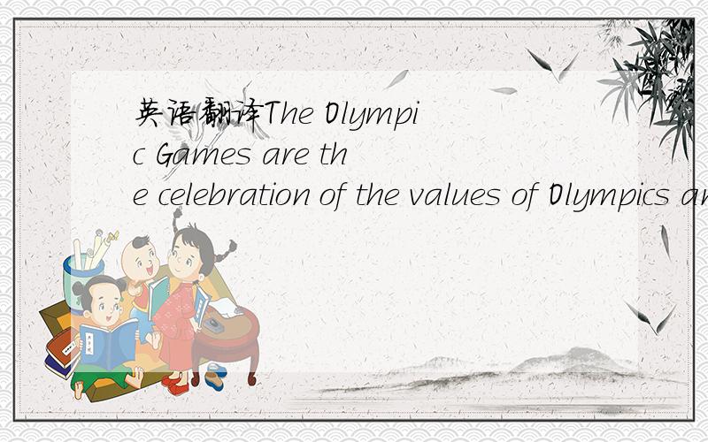 英语翻译The Olympic Games are the celebration of the values of Olympics and of sporting ideals by the youth of the world.