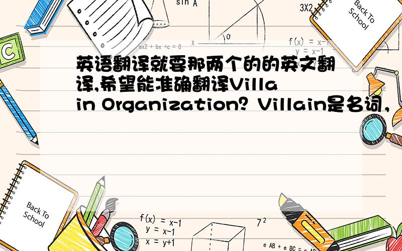 英语翻译就要那两个的的英文翻译,希望能准确翻译Villain Organization？Villain是名词，难道不用形容词？