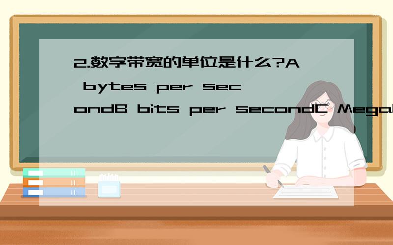 2.数字带宽的单位是什么?A bytes per secondB bits per secondC Megabits per secondD C entimeters