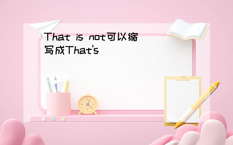 That is not可以缩写成That's