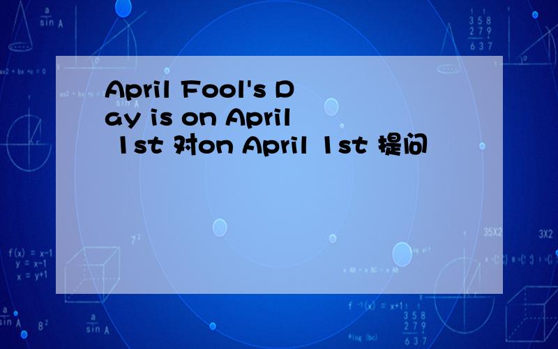 April Fool's Day is on April 1st 对on April 1st 提问
