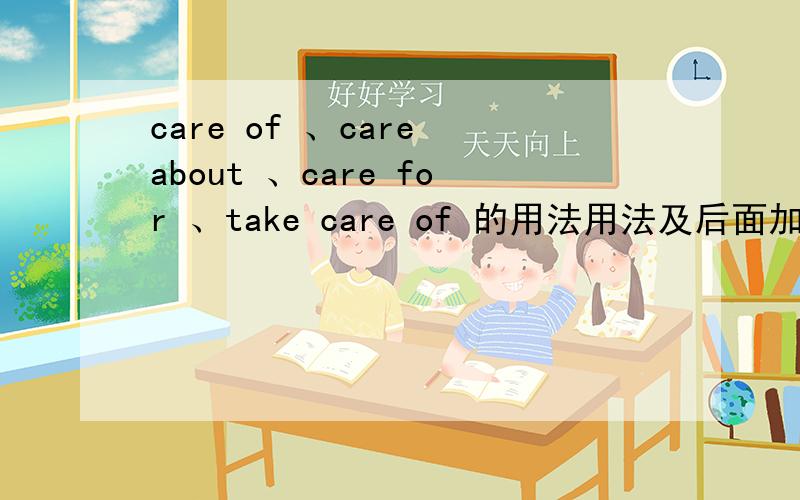 care of 、care about 、care for 、take care of 的用法用法及后面加什么?
