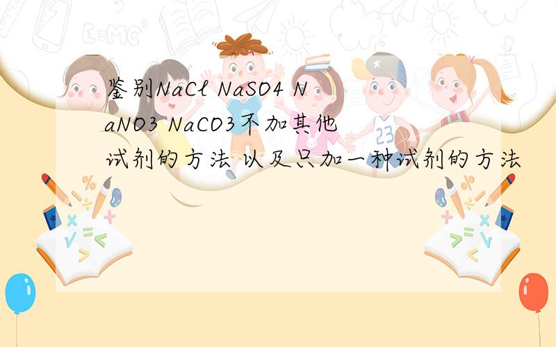 鉴别NaCl NaSO4 NaNO3 NaCO3不加其他试剂的方法 以及只加一种试剂的方法
