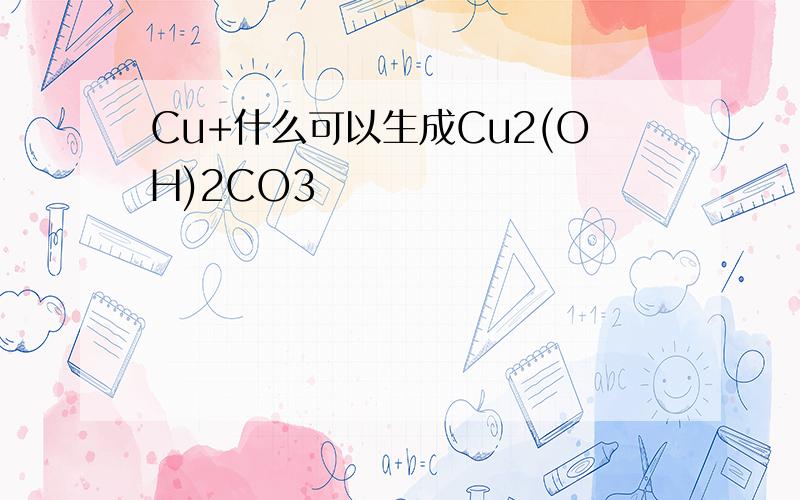 Cu+什么可以生成Cu2(OH)2CO3